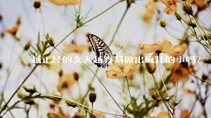 越正经的女人越容易做出疯狂的事吗？