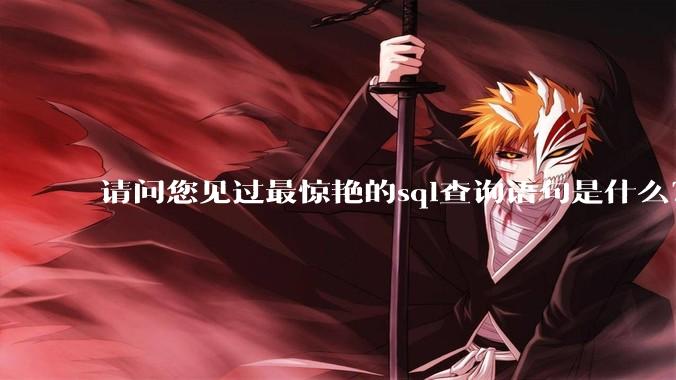 请问您见过最惊艳的sql查询语句是什么？