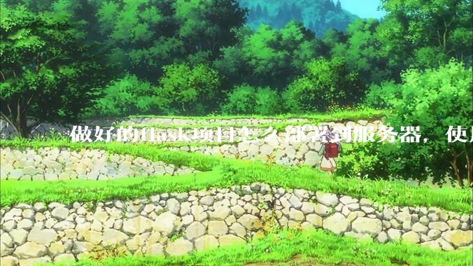 做好的flask项目怎么部署到服务器，使用公网ip可访问？