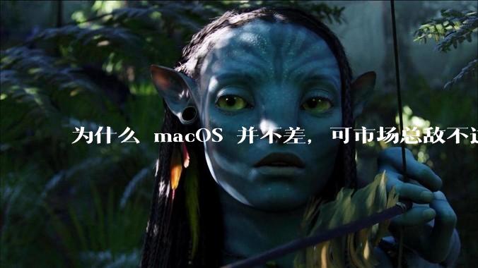 为什么 macOS 并不差，可市场总敌不过 Windows？
