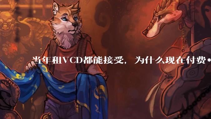 当年租VCD都能接受，为什么现在付费***网站不行？