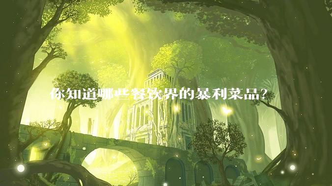 你知道哪些餐饮界的暴利菜品？