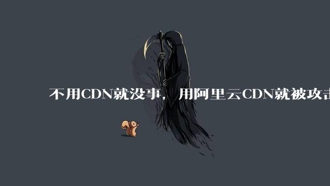 不用CDN就没事，用阿里云CDN就被攻击刷流量，阿里云表示证明不了就要用户买单，如何看到这种行为？