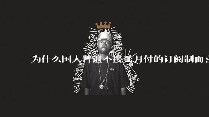 为什么国人普遍不接受月付的订阅制而喜欢一口价买断制呢？