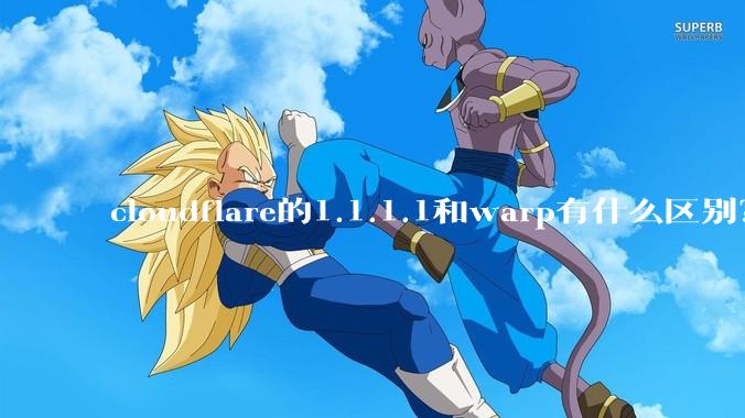 cloudflare的1.1.1.1和warp有什么区别？