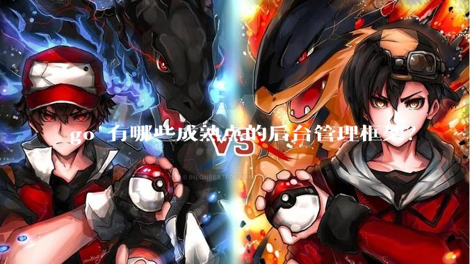 go 有哪些成熟点的后台管理框架？