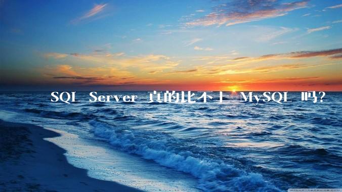 SQL Server 真的比不上 MySQL 吗？