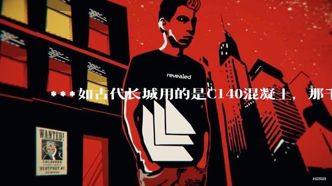 ***如古代长城用的是C140混凝土，那千百年下来会完整的留存至今还是损坏的更加严重？