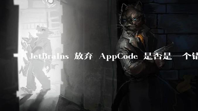 JetBrains 放弃 AppCode 是否是一个错误决定？