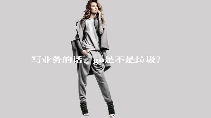 写业务的话，go是不是垃圾？