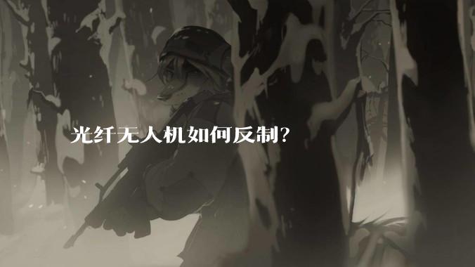 光纤无人机如何反制？