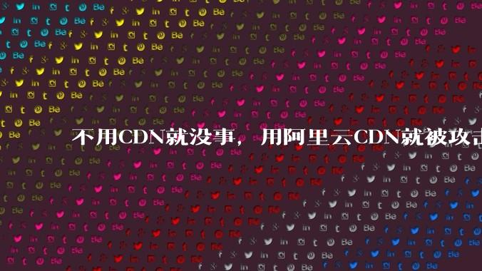 不用CDN就没事，用阿里云CDN就被攻击刷流量，阿里云表示证明不了就要用户买单，如何看到这种行为？