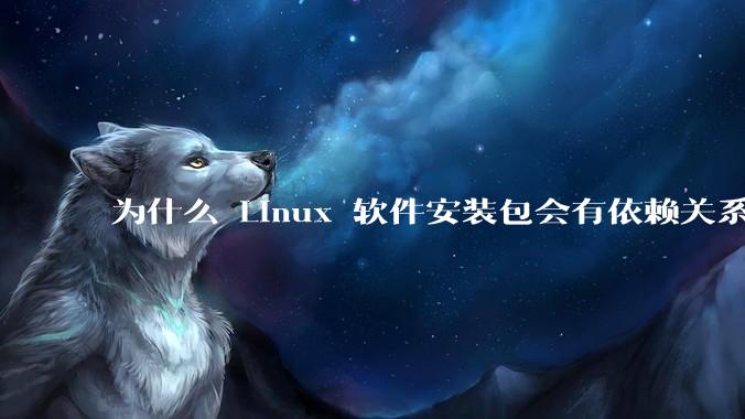 为什么 Linux 软件安装包会有依赖关系，而 Windows 软件安装包不需要？