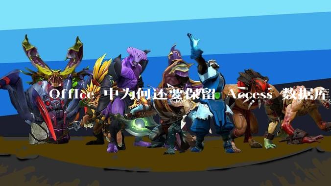 Office 中为何还要保留 Access 数据库?